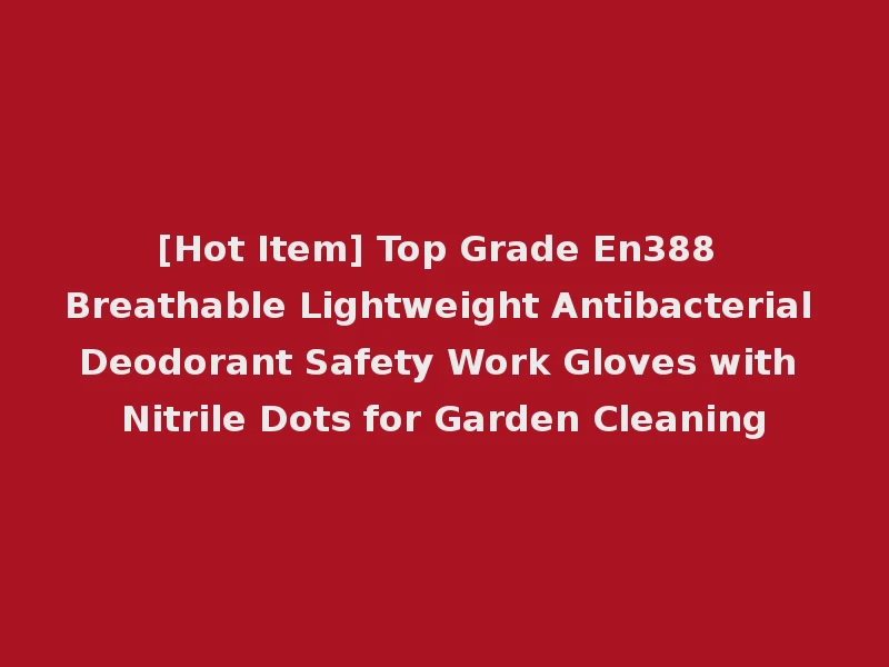 [Hot Item] Top Grade En388 Breathable Lightweight Antibacterial Deodorant Safety Work Gloves with Nitrile Dots for Garden Cleaning