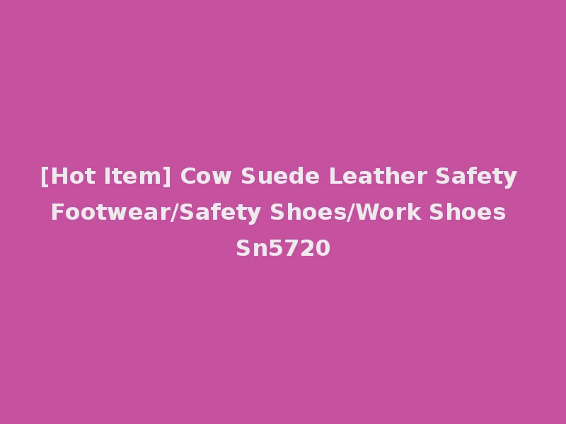 [Hot Item] Cow Suede Leather Safety Footwear/Safety Shoes/Work Shoes Sn5720