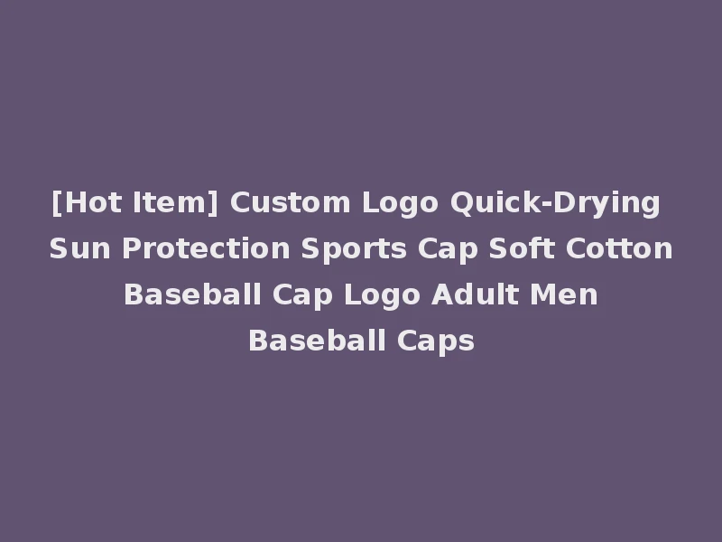 [Hot Item] Custom Logo Quick-Drying Sun Protection Sports Cap Soft Cotton Baseball Cap Logo Adult Men Baseball Caps