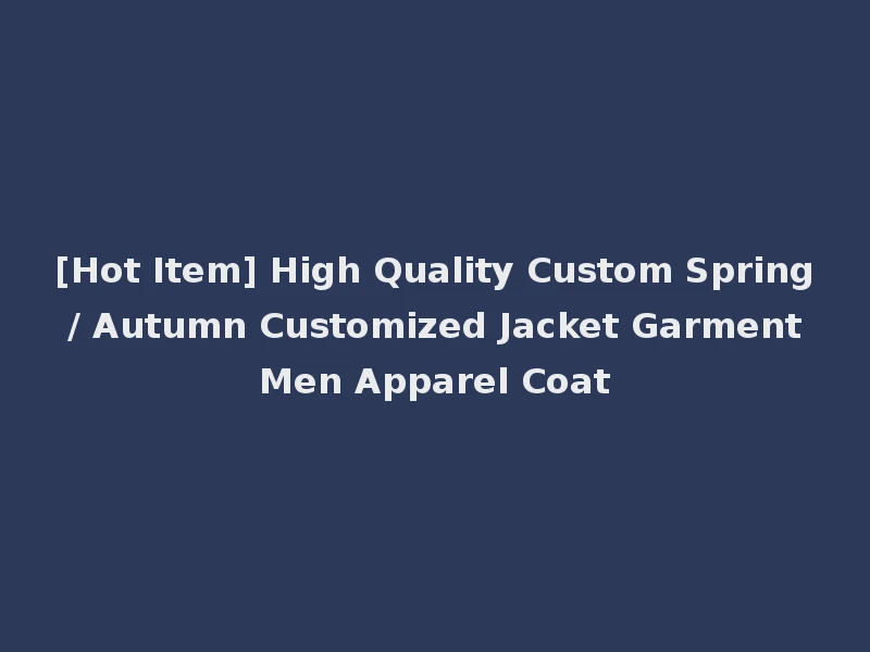 [Hot Item] High Quality Custom Spring / Autumn Customized Jacket Garment Men Apparel Coat