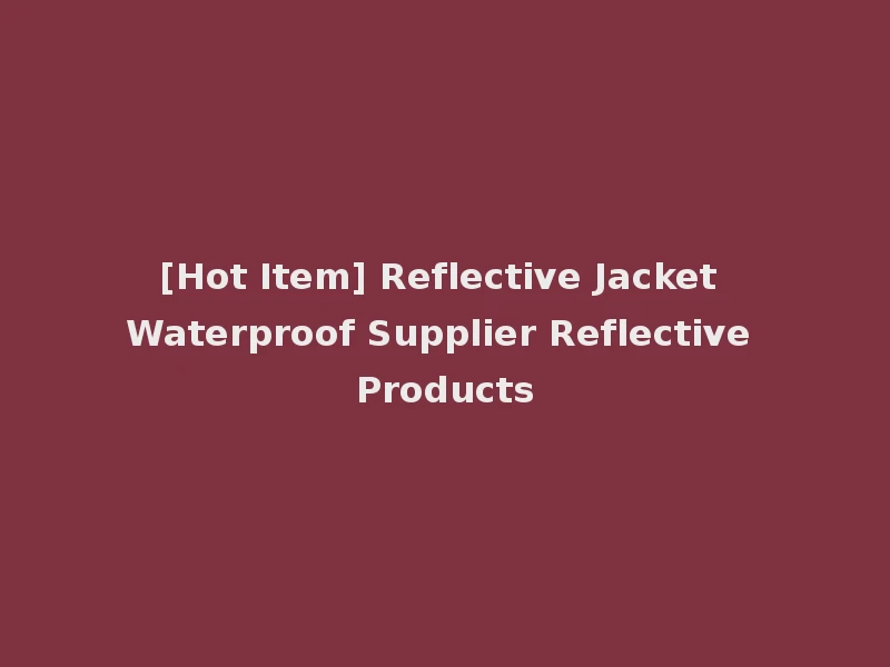 [Hot Item] Reflective Jacket Waterproof Supplier Reflective Products