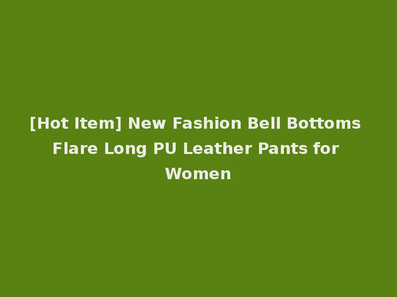 [Hot Item] New Fashion Bell Bottoms Flare Long PU Leather Pants for Women