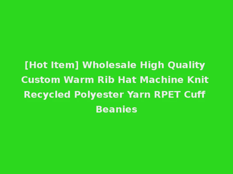 [Hot Item] Wholesale High Quality Custom Warm Rib Hat Machine Knit Recycled Polyester Yarn RPET Cuff Beanies