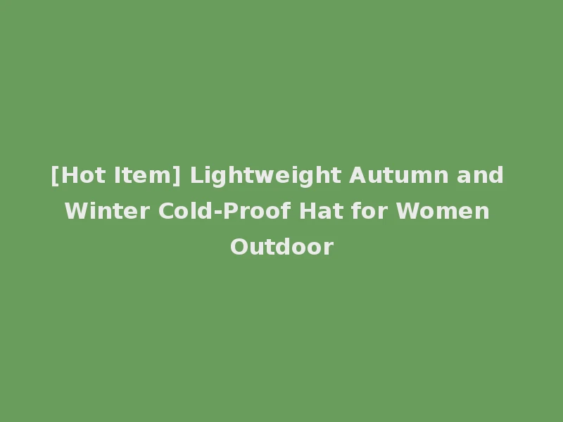 [Hot Item] Lightweight Autumn and Winter Cold-Proof Hat for Women Outdoor