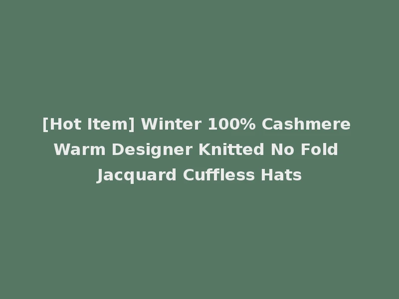[Hot Item] Winter 100% Cashmere Warm Designer Knitted No Fold Jacquard Cuffless Hats