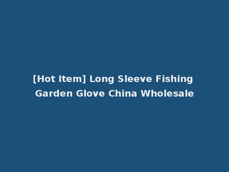 [Hot Item] Long Sleeve Fishing Garden Glove China Wholesale