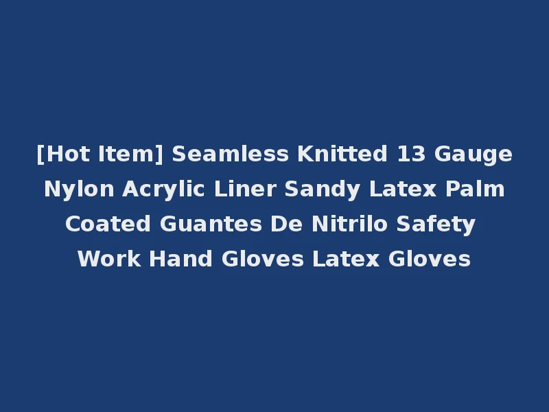 [Hot Item] Seamless Knitted 13 Gauge Nylon Acrylic Liner Sandy Latex Palm Coated Guantes De Nitrilo Safety Work Hand Gloves Latex Gloves