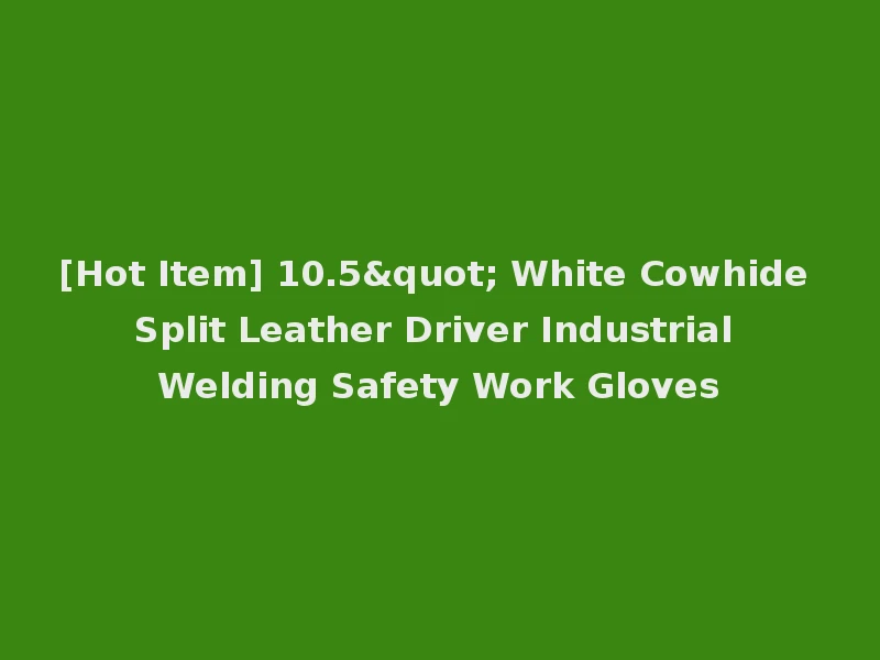 [Hot Item] 10.5" White Cowhide Split Leather Driver Industrial Welding Safety Work Gloves