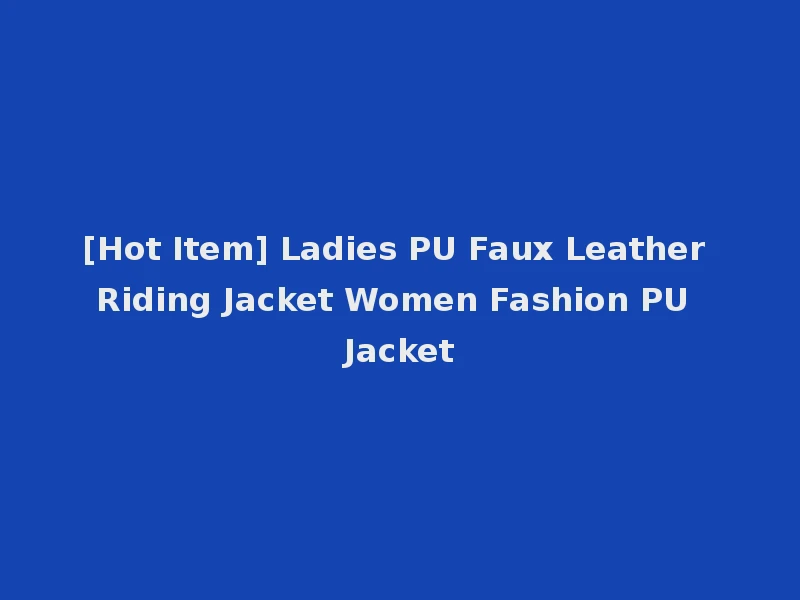 [Hot Item] Ladies PU Faux Leather Riding Jacket Women Fashion PU Jacket