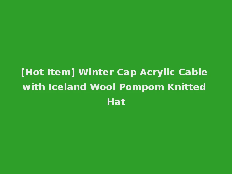 [Hot Item] Winter Cap Acrylic Cable with Iceland Wool Pompom Knitted Hat