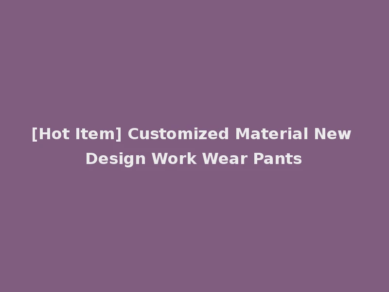 [Hot Item] Customized Material New Design Work Wear Pants
