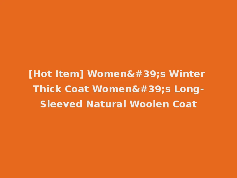 [Hot Item] Women's Winter Thick Coat Women's Long-Sleeved Natural Woolen Coat
