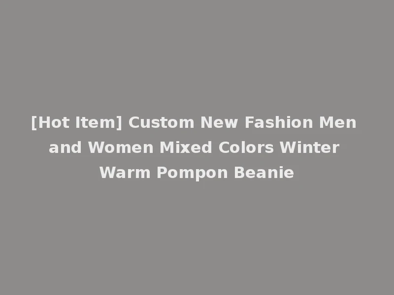 [Hot Item] Custom New Fashion Men and Women Mixed Colors Winter Warm Pompon Beanie