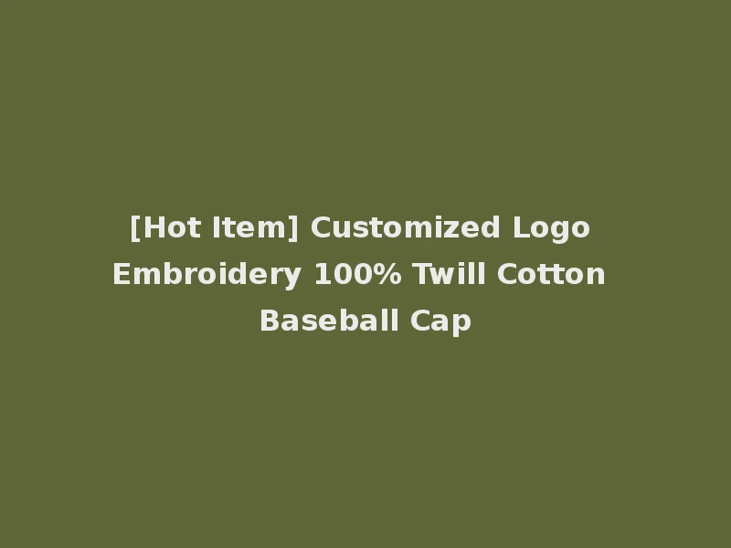 [Hot Item] Customized Logo Embroidery 100% Twill Cotton Baseball Cap
