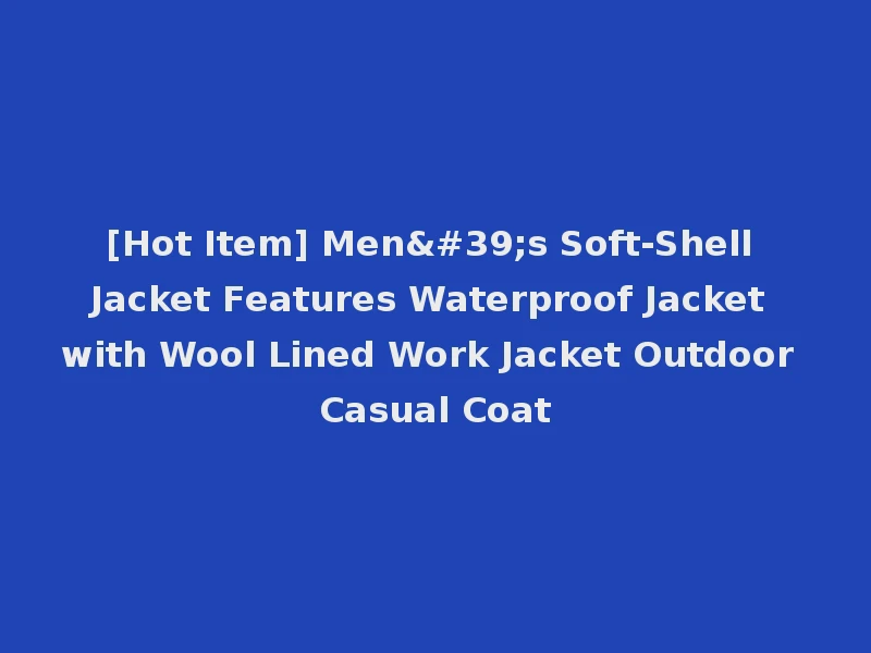 [Hot Item] Men's Soft-Shell Jacket Features Waterproof Jacket with Wool Lined Work Jacket Outdoor Casual Coat