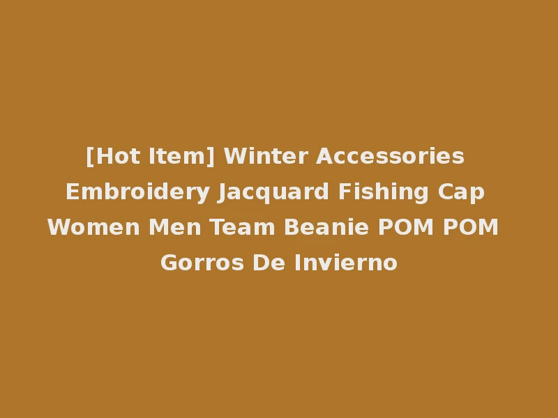 [Hot Item] Winter Accessories Embroidery Jacquard Fishing Cap Women Men Team Beanie POM POM Gorros De Invierno
