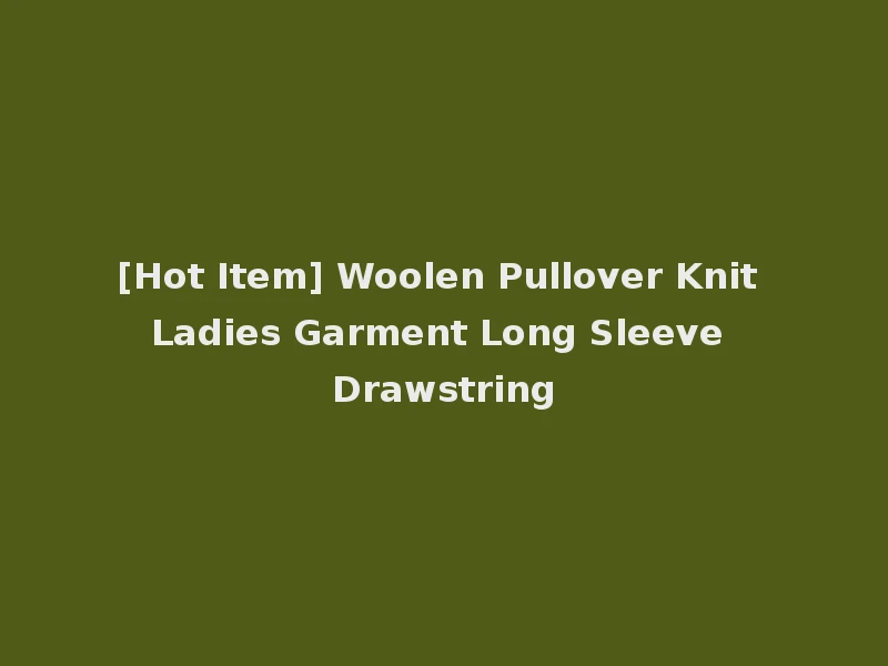 [Hot Item] Woolen Pullover Knit Ladies Garment Long Sleeve Drawstring