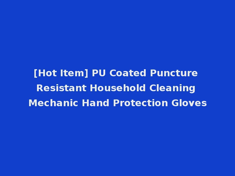 [Hot Item] PU Coated Puncture Resistant Household Cleaning Mechanic Hand Protection Gloves
