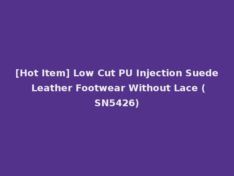 [Hot Item] Low Cut PU Injection Suede Leather Footwear Without Lace (SN5426)