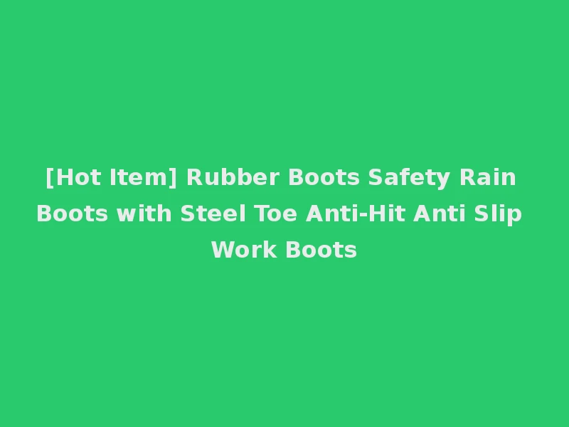 [Hot Item] Rubber Boots Safety Rain Boots with Steel Toe Anti-Hit Anti Slip Work Boots