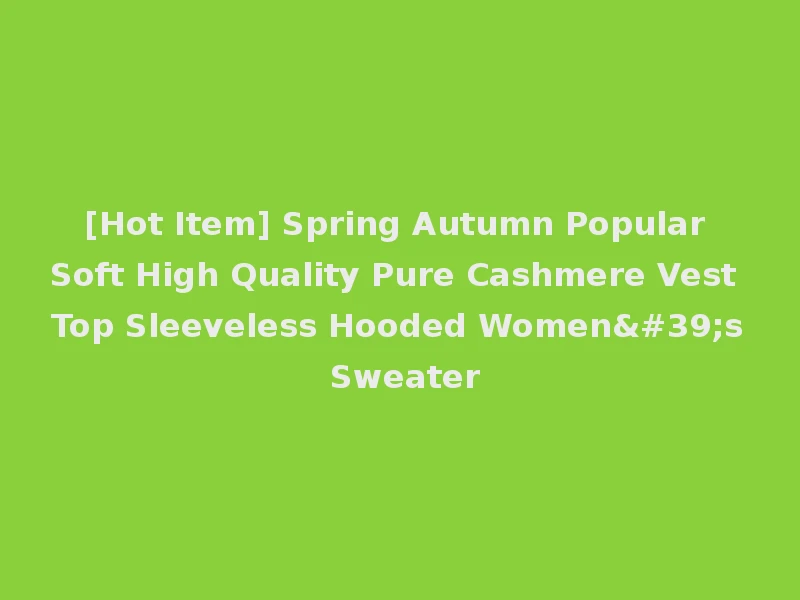 [Hot Item] Spring Autumn Popular Soft High Quality Pure Cashmere Vest Top Sleeveless Hooded Women's Sweater