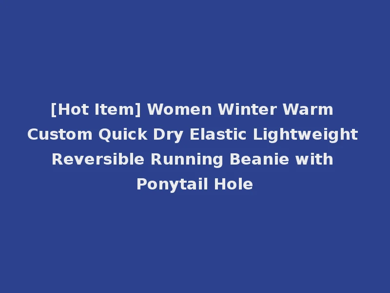 [Hot Item] Women Winter Warm Custom Quick Dry Elastic Lightweight Reversible Running Beanie with Ponytail Hole