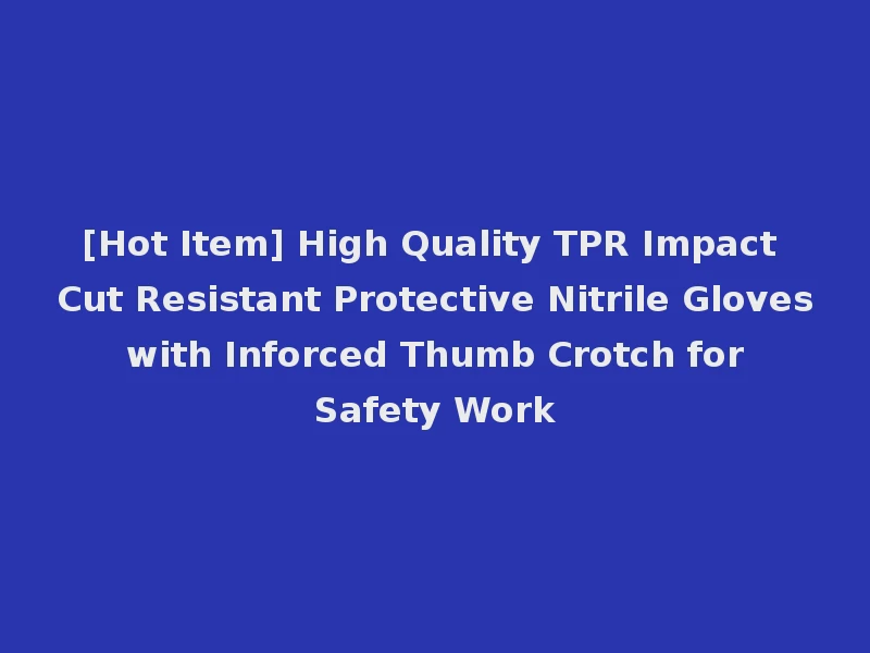 [Hot Item] High Quality TPR Impact Cut Resistant Protective Nitrile Gloves with Inforced Thumb Crotch for Safety Work