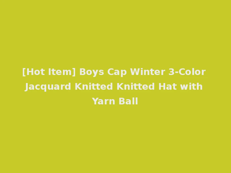 [Hot Item] Boys Cap Winter 3-Color Jacquard Knitted Knitted Hat with Yarn Ball