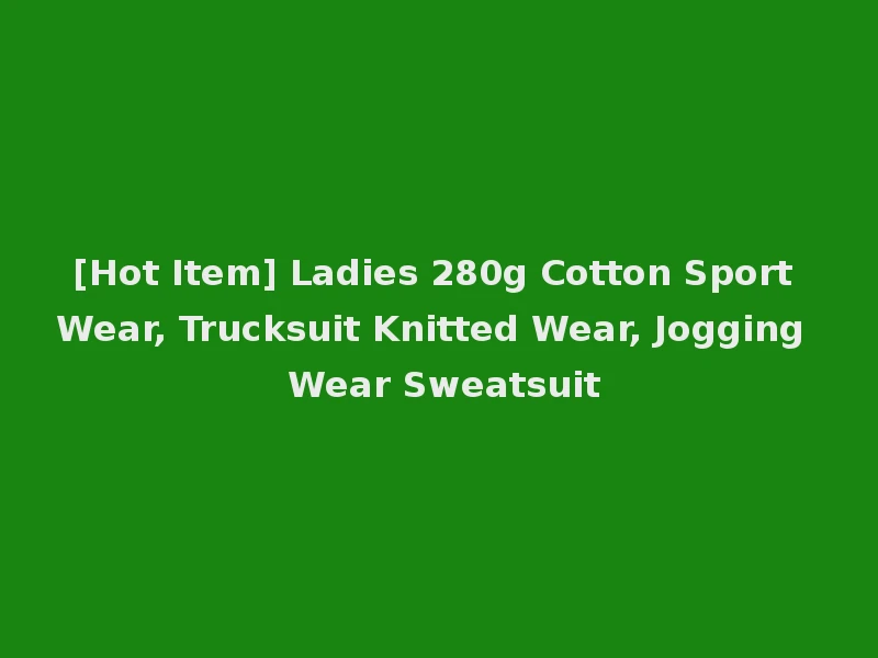 [Hot Item] Ladies 280g Cotton Sport Wear, Trucksuit Knitted Wear, Jogging Wear Sweatsuit