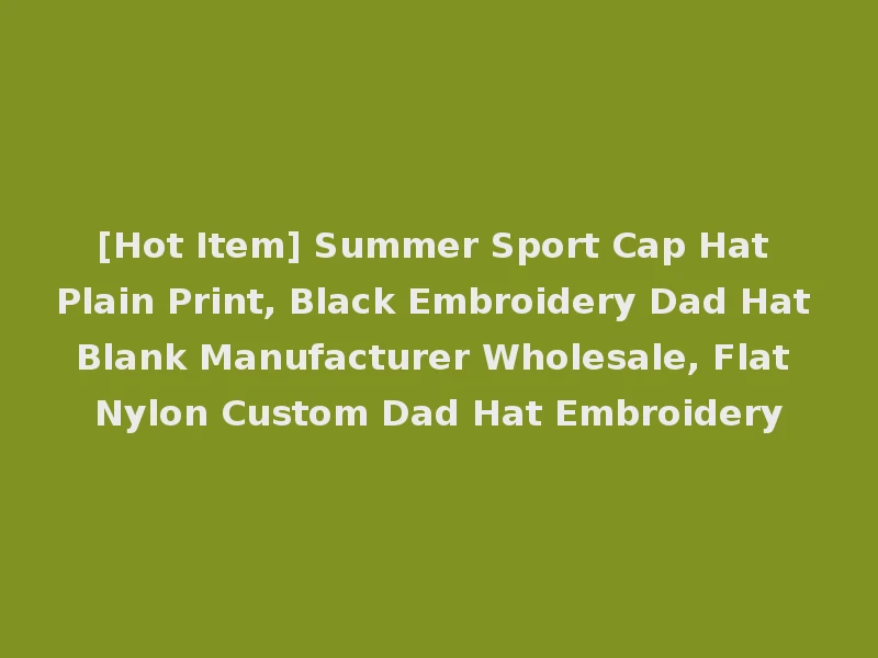 [Hot Item] Summer Sport Cap Hat Plain Print, Black Embroidery Dad Hat Blank Manufacturer Wholesale, Flat Nylon Custom Dad Hat Embroidery