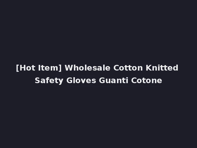 [Hot Item] Wholesale Cotton Knitted Safety Gloves Guanti Cotone