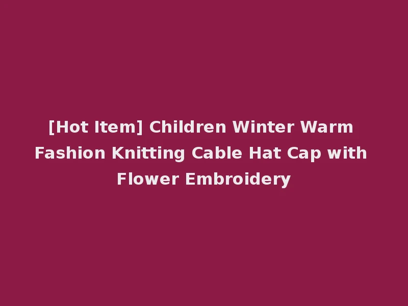 [Hot Item] Children Winter Warm Fashion Knitting Cable Hat Cap with Flower Embroidery
