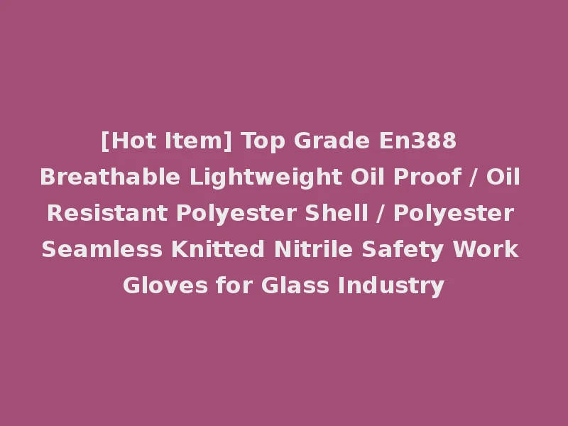 [Hot Item] Top Grade En388 Breathable Lightweight Oil Proof / Oil Resistant Polyester Shell / Polyester Seamless Knitted Nitrile Safety Work Gloves for Glass Industry
