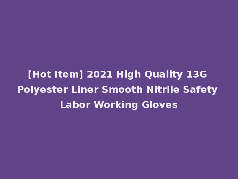 [Hot Item] 2021 High Quality 13G Polyester Liner Smooth Nitrile Safety Labor Working Gloves