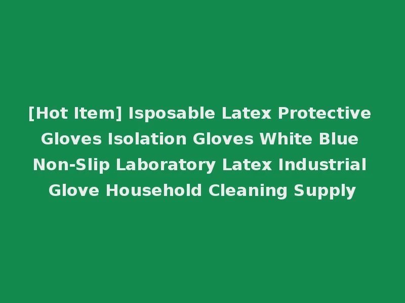 [Hot Item] Isposable Latex Protective Gloves Isolation Gloves White Blue Non-Slip Laboratory Latex Industrial Glove Household Cleaning Supply