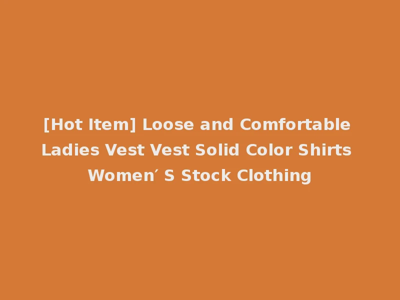 [Hot Item] Loose and Comfortable Ladies Vest Vest Solid Color Shirts Women′ S Stock Clothing