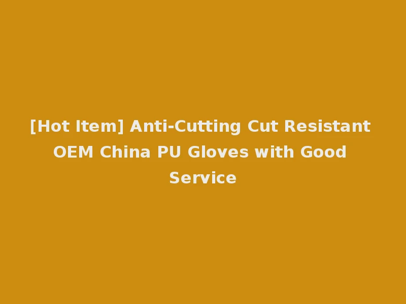 [Hot Item] Anti-Cutting Cut Resistant OEM China PU Gloves with Good Service