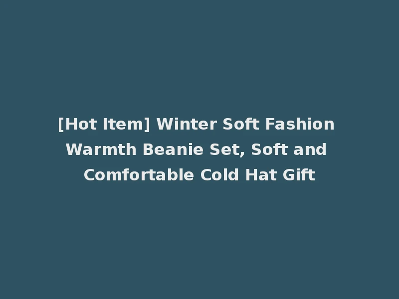 [Hot Item] Winter Soft Fashion Warmth Beanie Set, Soft and Comfortable Cold Hat Gift