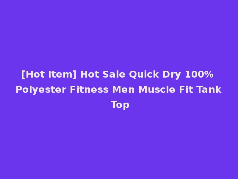 [Hot Item] Hot Sale Quick Dry 100% Polyester Fitness Men Muscle Fit Tank Top