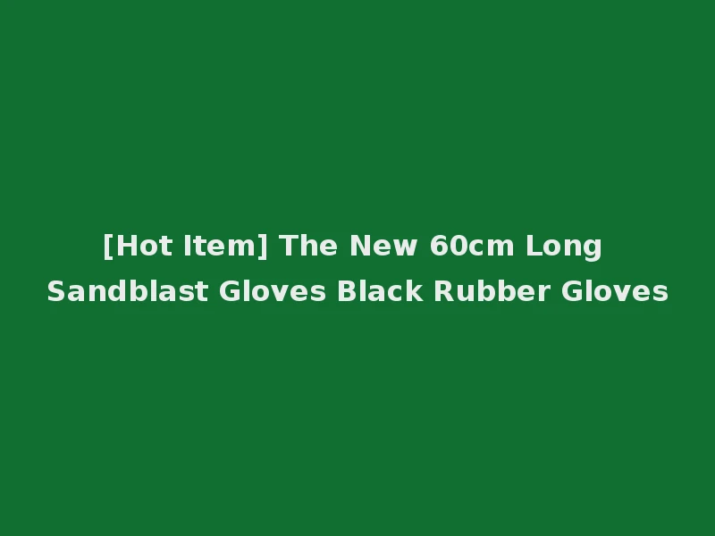 [Hot Item] The New 60cm Long Sandblast Gloves Black Rubber Gloves