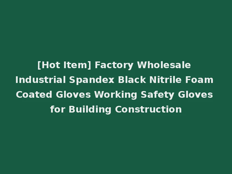 [Hot Item] Factory Wholesale Industrial Spandex Black Nitrile Foam Coated Gloves Working Safety Gloves for Building Construction