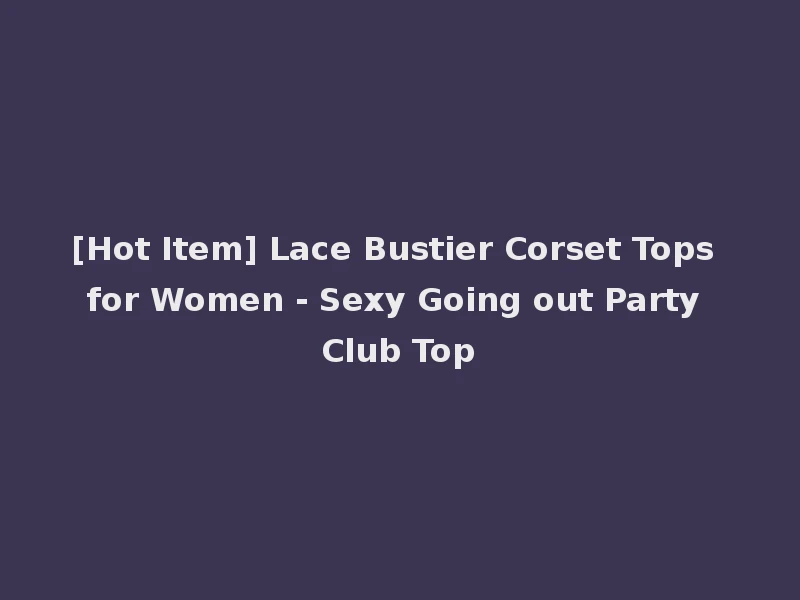 [Hot Item] Lace Bustier Corset Tops for Women - Sexy Going out Party Club Top