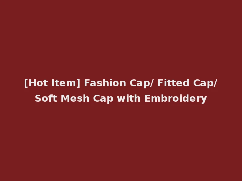 [Hot Item] Fashion Cap/ Fitted Cap/Soft Mesh Cap with Embroidery