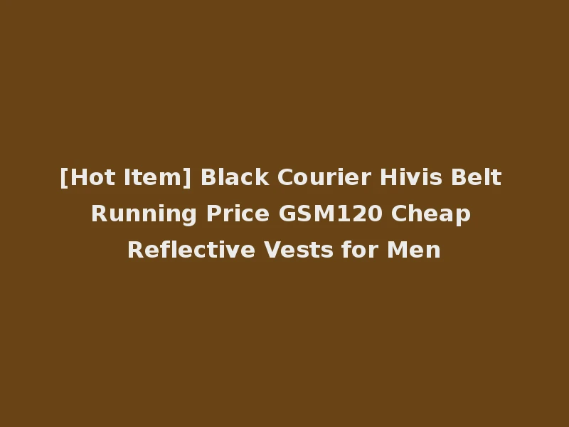 [Hot Item] Black Courier Hivis Belt Running Price GSM120 Cheap Reflective Vests for Men