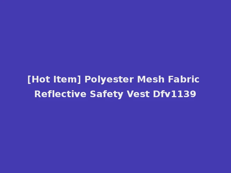 [Hot Item] Polyester Mesh Fabric Reflective Safety Vest Dfv1139