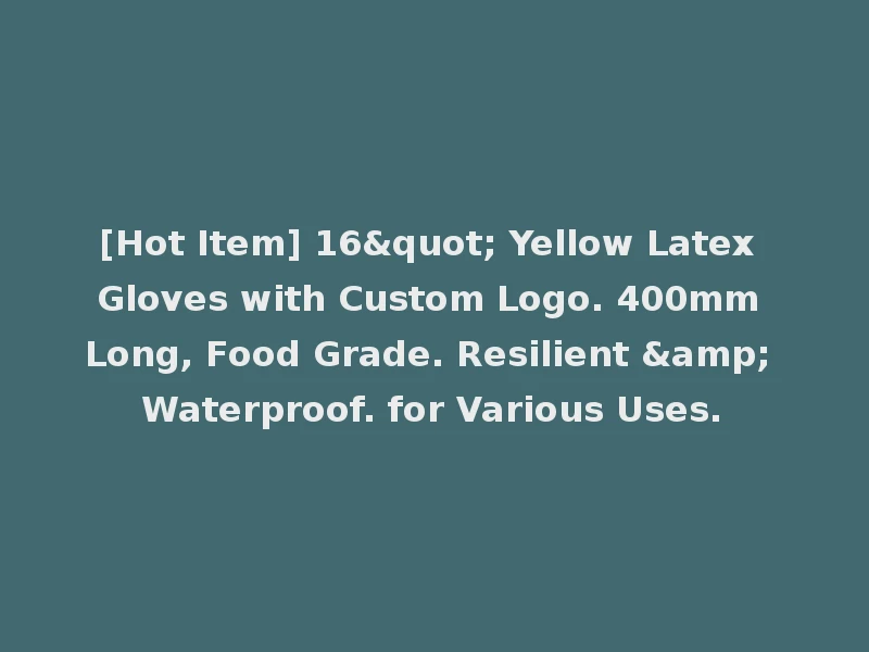[Hot Item] 16" Yellow Latex Gloves with Custom Logo. 400mm Long, Food Grade. Resilient & Waterproof. for Various Uses.