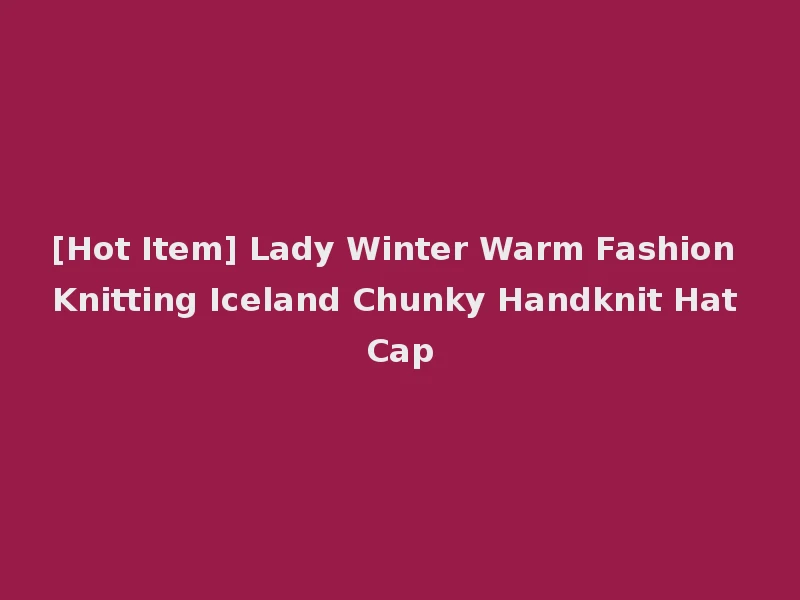 [Hot Item] Lady Winter Warm Fashion Knitting Iceland Chunky Handknit Hat Cap