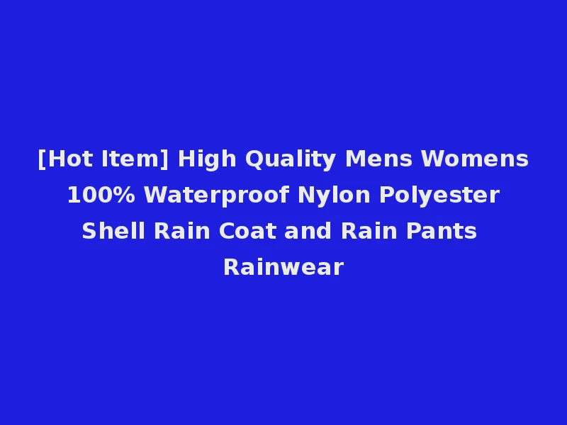 [Hot Item] High Quality Mens Womens 100% Waterproof Nylon Polyester Shell Rain Coat and Rain Pants Rainwear