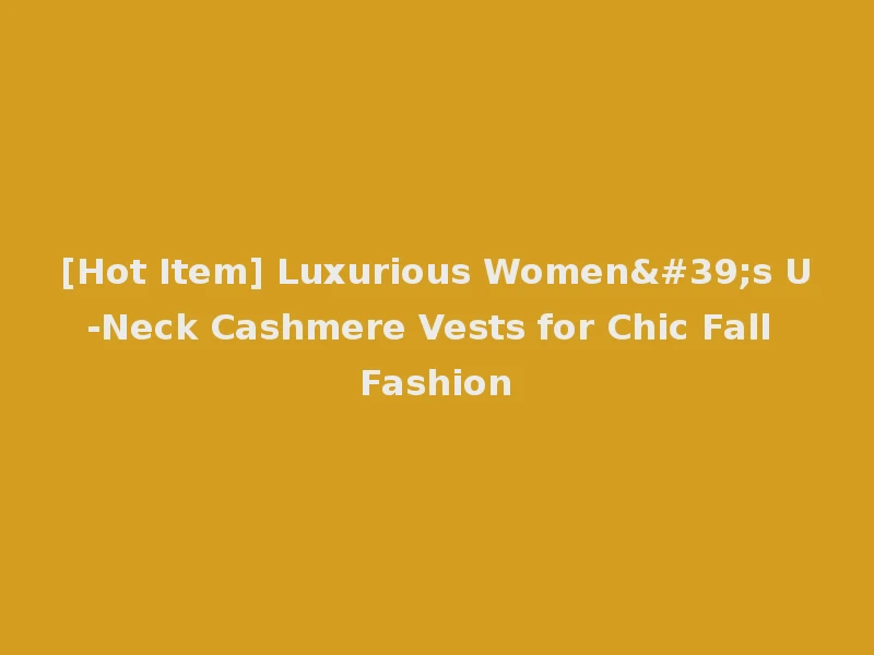 [Hot Item] Luxurious Women's U-Neck Cashmere Vests for Chic Fall Fashion