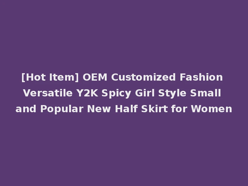 [Hot Item] OEM Customized Fashion Versatile Y2K Spicy Girl Style Small and Popular New Half Skirt for Women